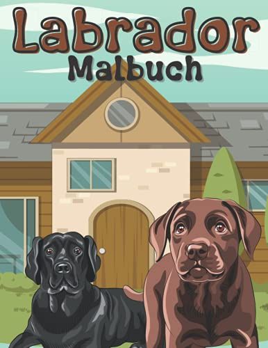 Labrador Malbuch: Malvorlagen Für Kinder Im Alter Von 4-12 Jahren, Kleinkinder Und Erwachsene: 30 Einzigartige Und Glückliche Designs Für Labrador-Liebhaber