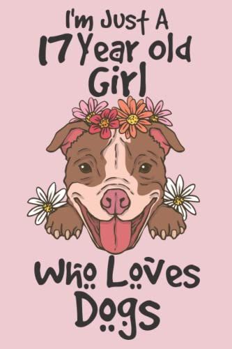 I'm Just A 17 Year Old Girl Who Loves Dogs: 17th Birthday Gifts For Girls, Notebook Gift For Dogs Lovers, Birthday Journal For Dog Lovers, Dog ... Gift, 100pages, 6x9, Soft Cover, Matte Finish