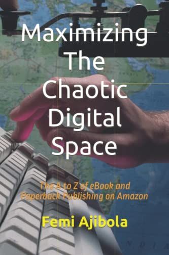Maximizing The Chaotic Digital Space: The A To Z Of Ebook And Paperback Publishing On Amazon