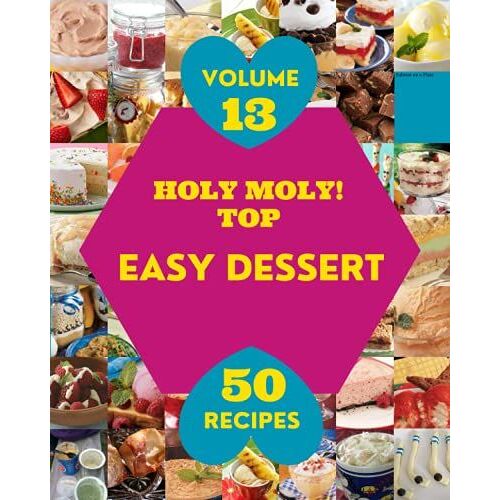 Holy Moly! Top 50 Easy Dessert Recipes Volume 13: I Love Easy Dessert Cookbook!