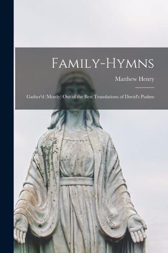 Family-Hymns: Gather'd (Mostly) Out Of The Best Translations Of David's Psalms