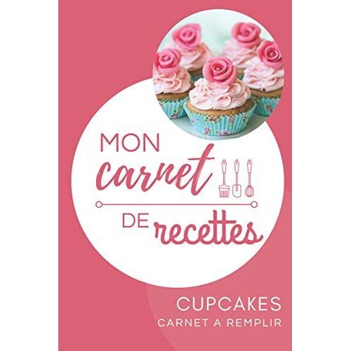 Mon Carnet De Recettes Cupcakes: Carnet À Remplir Avec Vos Recettes De Cupcakes | Carnet De Recettes Format Pratique 6x9 | Papier Qualité Crème | Livre De Recettes Personnalisé | Idée Cadeau