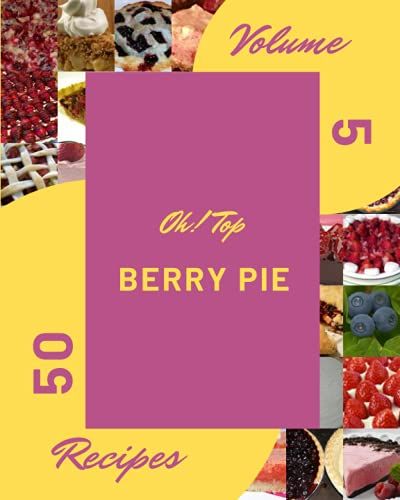Oh! Top 50 Berry Pie Recipes Volume 5: Make Cooking At Home Easier With Berry Pie Cookbook!