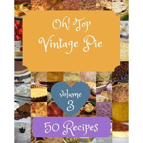 Oh! Top 50 Vintage Pie Recipes Volume 3: More Than A Vintage Pie Cookbook