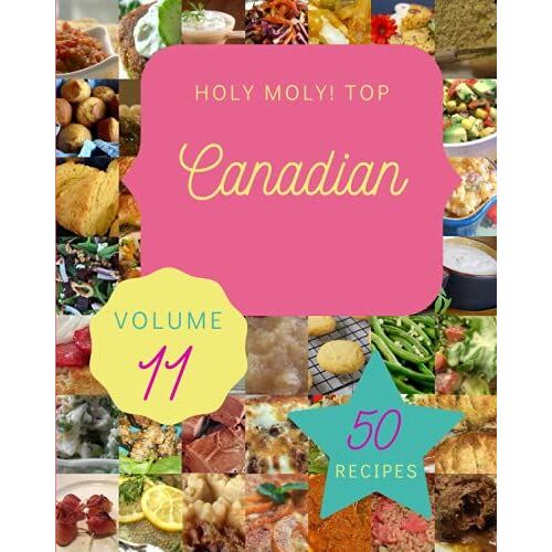 Holy Moly! Top 50 Canadian Recipes Volume 11: I Love Canadian Cookbook!