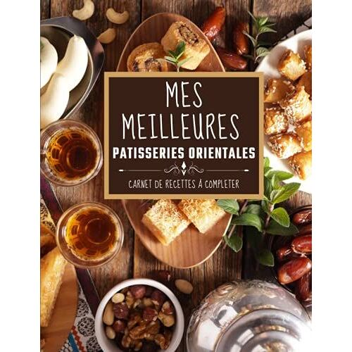 Mes Meilleures Patisserie Orientale: Carnet De Recettes À Completer | 50 Fiches Cuisines Personnalisées À Remplir | Pour Les Mamans, Les Papas, Les Mamies Et Toute La Famille