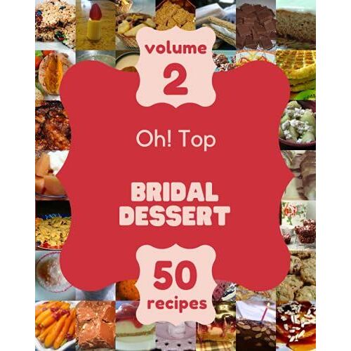Oh! Top 50 Bridal Dessert Recipes Volume 2: A Bridal Dessert Cookbook You Will Love