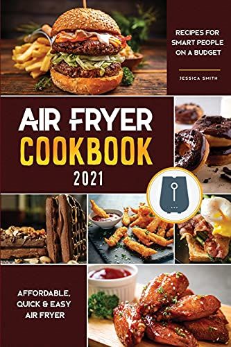 Air Fryer Cookbook For Beginners 2021: Affordable, Quick & Easy Air Fryer Recipes For Smart People On A Budget