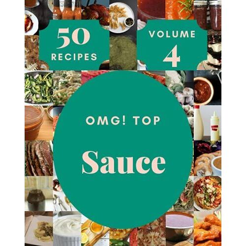 Omg! Top 50 Sauce Recipes Volume 4: Make Cooking At Home Easier With Sauce Cookbook!