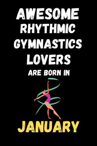 Awesome Rhythmic Gymnastics Lovers Are Born In January : Cute Journal Notebook To Write In: Lined Notebook 6×9 In 15.24×22.86 Cm 120 Pages/Birthday Gift/Diary/Gift For Who Born In January