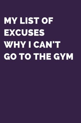 My List Of Excuses Why I Can't Go To The Gym Notebook: Cute Lined Paper Notebook Journal For For Gym Lovers, Gag Gifts For Men Women Boys Girls Teens Instructors - Weightlifting And Cardio Diary