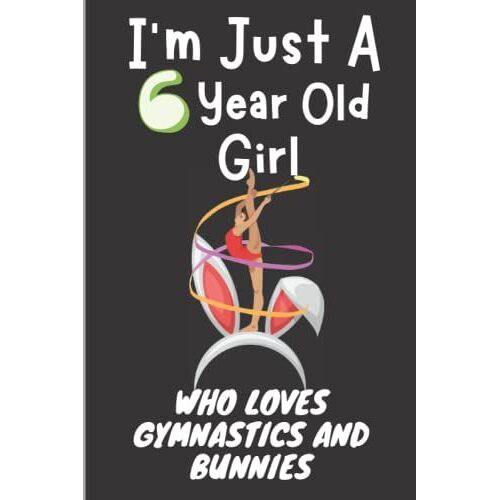 I'm Just A 6 Year Old Girl Who Loves Gymnastics And Bunnies: 6th Birthday Gifts For Girls, Blank Lined Notebook Gift For Gymnastics Lovers, 120pages, Size 6x9, Glossy Cover