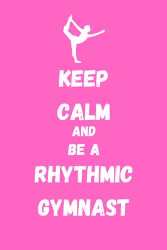 Keep Calm And Be A Rhythmic Gymnast : Cute Journal Notebook To Write: Lined Notebook 6×9 In 15.24×22.86 Cm 120 Pages/Diary/To Do List Notebook/Notebook Planner/Gift
