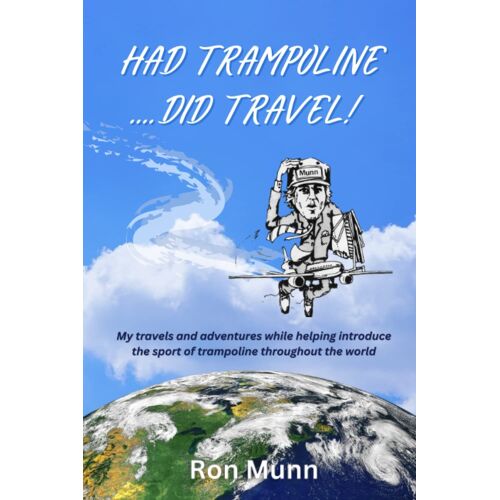 Had Trampoline .... Did Travel!: My Travels And Adventures While Helping Introduce The Sport Of Trampoline Throughout The World