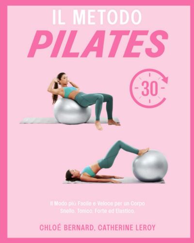 Il Metodo Pilates: Il Modo Più Facile E Veloce Per Un Corpo Snello, Tonico, Forte Ed Elastico