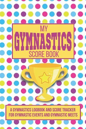 My Gymnastics Score Book: A Gymnastics Logbook And Score Tracker For Gymnastic Events And Gymnastic Meets, Gymnastics Scorebook ( Beam, Uneven Bars, Floor Routine, Vault)