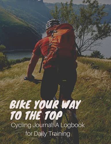 Bike Your Way To The Top - Cycling Journal: A Logbook For Daily Training