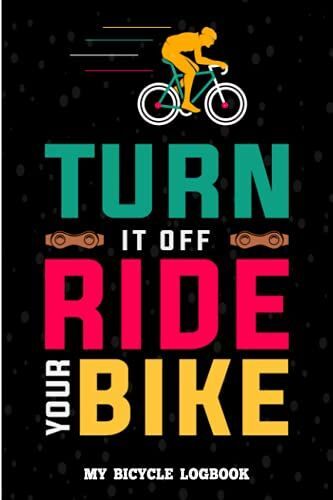 Turn It Off Ride Your Bike , My Bicycle Log Book: Cycling Log Book , Bicycle Trip Recording Book , Bicycle Log Book And Training Journal For Cyclists , Pocket Size 6"×"9 120 Pages.