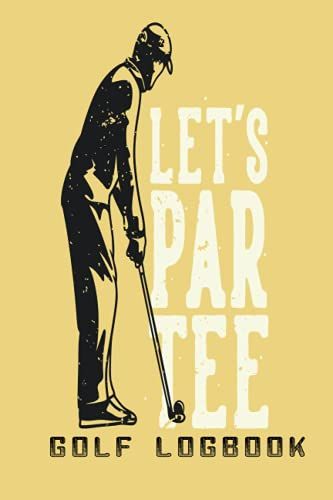 Let's Par Tee Golf Logbook: A Fun Let's Par Tee Golf Logbook Journal For Daddy Logbook Track Your Golf Scores And Stats Gift Idea For Golfer Gifts For Men Dad Grandpa Papa Mom