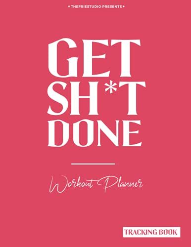 Get Sh*T Done: Workout & Weight Loss Planner, Fitness Goal, Workout Tracker & Calories Tracker (8.5x11in) High Quality Paper, Matte Cover