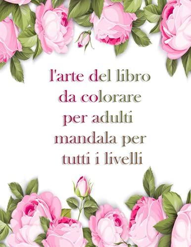 L'arte Del Libro Da Colorare Per Adulti Mandala Per Tutti I Livelli: 150 Mandala Magici Fiori | Un Libro Da Colorare Per Adulti Con Mandala Divertenti, Facili E Rilassanti