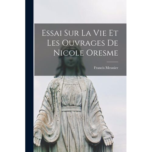 Essai Sur La Vie Et Les Ouvrages De Nicole Oresme