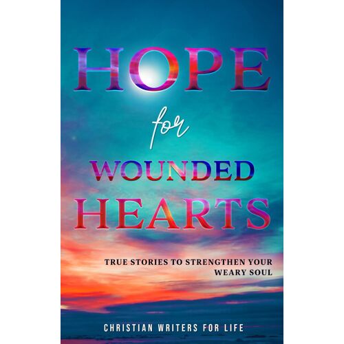 Hope For Wounded Hearts: True Stories To Strengthen Your Weary Soul