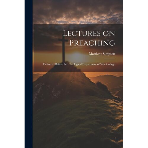 Lectures On Preaching: Delivered Before The Theological Department Of Yale College