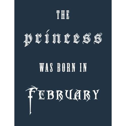 The Princess Was Born In February: Notebook Gift For Woman Or For Girl Who Born In February: Personalized Unique Birthday Gifts For Girls: Journal ( 8.5"X11" Inch/110 Pages)