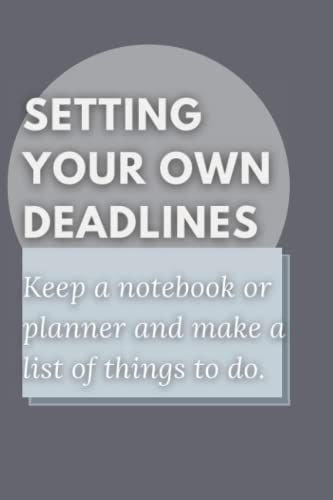 Setting Your Own Deadlines: Keep A Notebook Or Planner And Make A List Of Things To Do