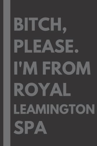 Bitch, Please. I'm From Royal Leamington Spa: A Vulgar Adult Composition Notebook For A Native Royal Leamington Spa Resident - 6x9 Inches