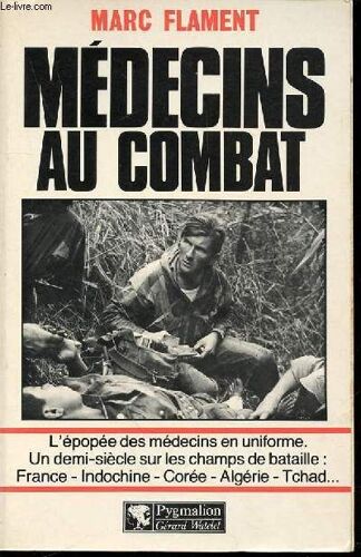 Medecins Au Combat - L'epopee Des Medecins En Uniforme / Un Demi-Siecle Sur Les Champs De Bataille : France, Indochine, Coree, Algerie, Tchad ...