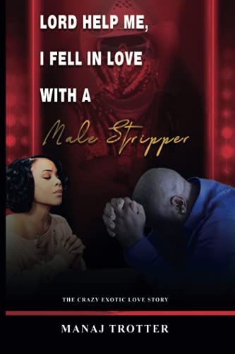 Lord Help Me, I Fell In Love With A Male Stripper: The Crazy Exotic Love Story.