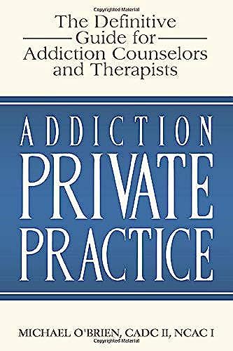 Addiction Private Practice: The Definitive Guide For Addiction Counselors And Therapists