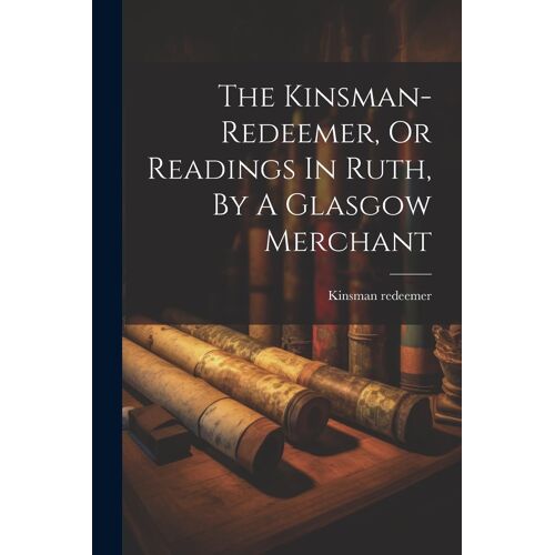 The Kinsman-Redeemer, Or Readings In Ruth, By A Glasgow Merchant