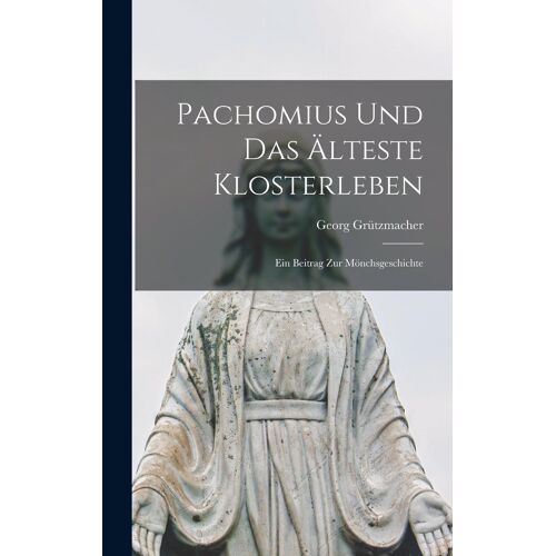 Pachomius Und Das Älteste Klosterleben: Ein Beitrag Zur Mönchsgeschichte