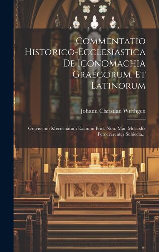Commentatio Historico-Ecclesiastica De Iconomachia Graecorum, Et Latinorum: Gravissimo Mecoenatum Examini Prid. Non. Mai. Mdccxlix Perreverenter Subie