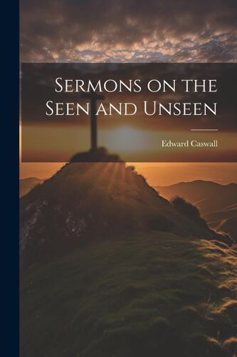 Sermons On The Seen And Unseen