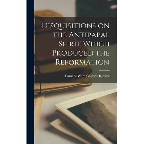 Disquisitions On The Antipapal Spirit Which Produced The Reformation