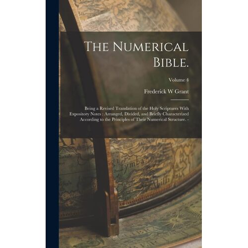 The Numerical Bible.: Being A Revised Translation Of The Holy Scriptures With Expository Notes: Arranged, Divided, And Briefly Characterized