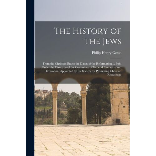 The History Of The Jews: From The Christian Era To The Dawn Of The Reformation ... Pub. Under The Direction Of The Committee Of General Literat