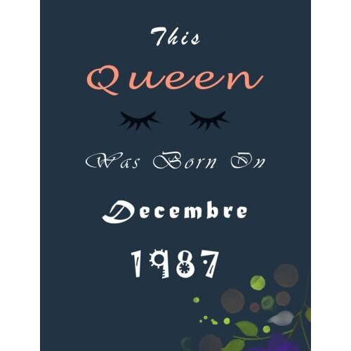 This Queen Was Born In December 1987 Notebook: Gift Birthday, Gift For Woman Or For Girl Who Born In December : Personalized Unique Birthday Gifts For Girls