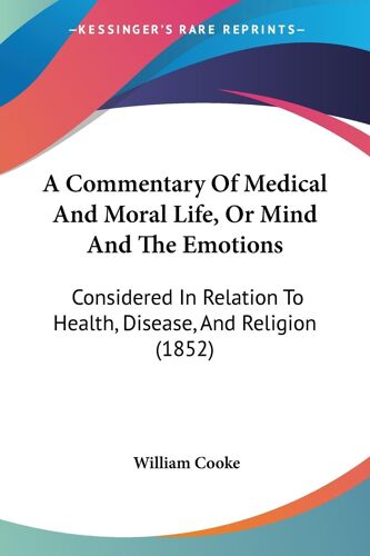 A Commentary Of Medical And Moral Life, Or Mind And The Emotions: Considered In Relation To Health, Disease, And Religion (1852)