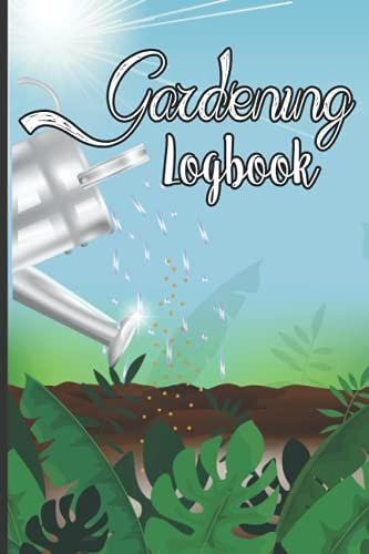 Gardening Logbook: A Complete Logbook To Maintain Your Gardening As Garden Expert, Keeping Notes Make You Feel More Confident And Keep Records For Gardeners To Plan And Organize Their Favorite Hobby