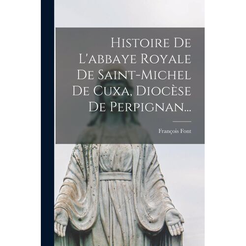 Histoire De L'abbaye Royale De Saint-Michel De Cuxa, Diocèse De Perpignan...