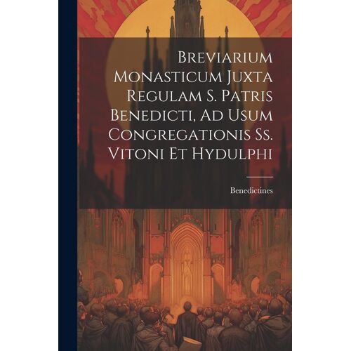 Breviarium Monasticum Juxta Regulam S. Patris Benedicti, Ad Usum Congregationis Ss. Vitoni Et Hydulphi