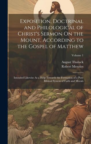 Exposition, Doctrinal And Philological Of Christ's Sermon On The Mount, According To The Gospel Of Matthew: Intended Likewise As A Help Towards The Fo