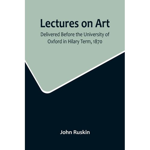 Lectures On Art, Delivered Before The University Of Oxford In Hilary Term, 1870