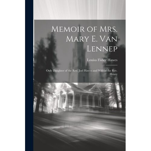 Memoir Of Mrs. Mary E. Van Lennep: Only Daughter Of The Rev. Joel Hawes And Wife Of The Rev. Henry