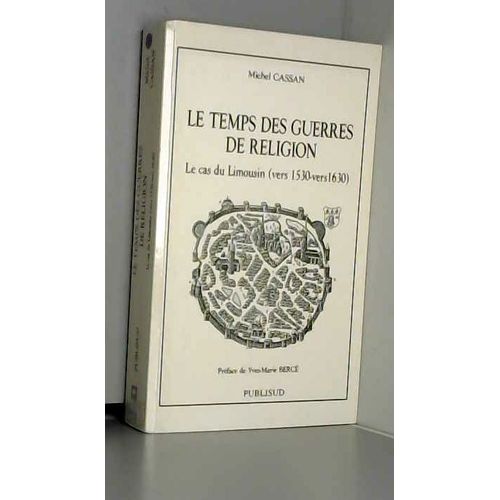 Le Temps Des Guerres De Religion : Le Cas Du Limousin Vers 1530-Vers 1630